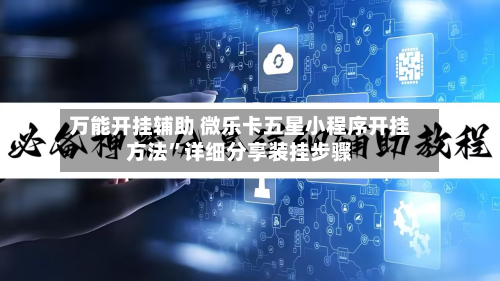 万能开挂辅助 微乐卡五星小程序开挂方法”详细分享装挂步骤