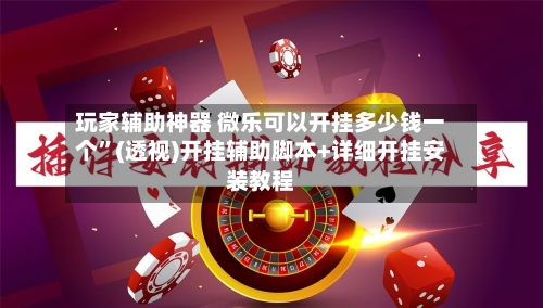 玩家辅助神器 微乐可以开挂多少钱一个”(透视)开挂辅助脚本+详细开挂安装教程