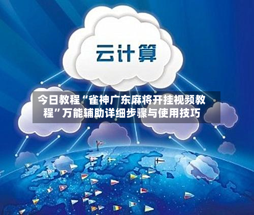 今日教程“雀神广东麻将开挂视频教程”万能辅助详细步骤与使用技巧