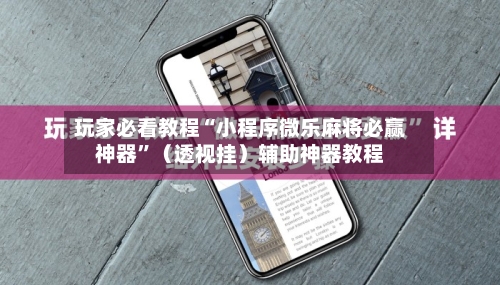 玩家必看教程“小程序微乐麻将必赢神器”（透视挂）辅助神器教程