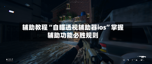 辅助教程“自瞄透视辅助器ios”掌握辅助功能必胜规则