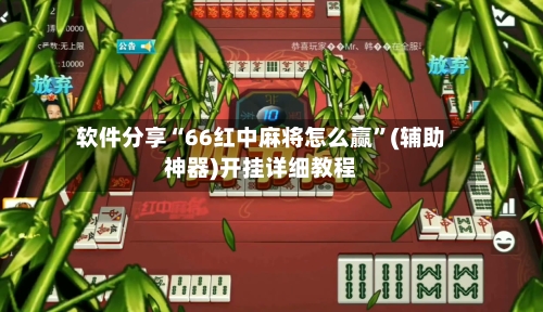 软件分享“66红中麻将怎么赢”(辅助神器)开挂详细教程