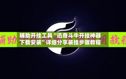辅助开挂工具“迅奇斗牛开挂神器下载安装”详细分享装挂步骤教程