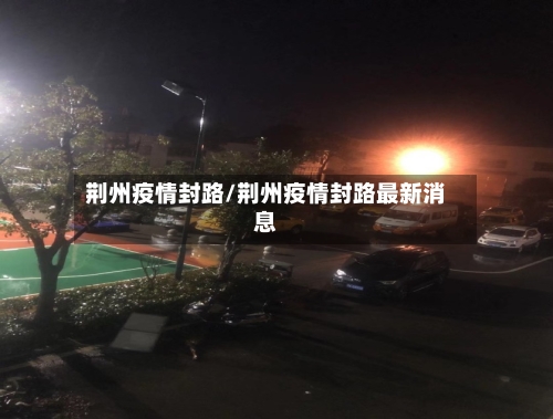 荆州疫情封路/荆州疫情封路最新消息