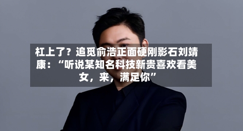 杠上了？追觅俞浩正面硬刚影石刘靖康：“听说某知名科技新贵喜欢看美女，来，满足你”