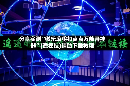 分享实测“微乐麻将扣点点万能开挂器”(透视挂)辅助下载教程
