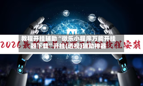教程开挂辅助“微乐小程序万能开挂器下载”开挂(透视)辅助神器