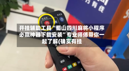 开挂辅助工具“蜀山四川麻将小程序必赢神器下载安装”专业师傅带你一起了解(确实有挂