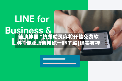 辅助神器“杭州哈灵麻将开挂免费软件”专业师傅带你一起了解(确实有挂