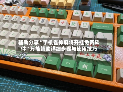 辅助分享“手机雀神麻将开挂免费软件”万能辅助详细步骤与使用技巧