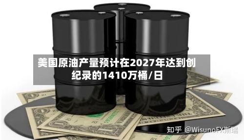 美国原油产量预计在2027年达到创纪录的1410万桶/日