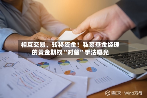 相互交易、转移资金!私募基金经理的黄金期权“对敲”手法曝光