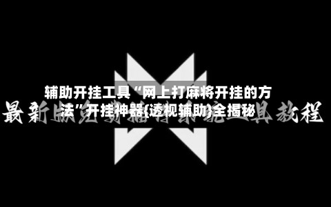 辅助开挂工具“网上打麻将开挂的方法”开挂神器{透视辅助}全揭秘