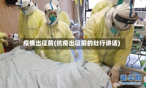 疫情出征前(抗疫出征前的壮行讲话)