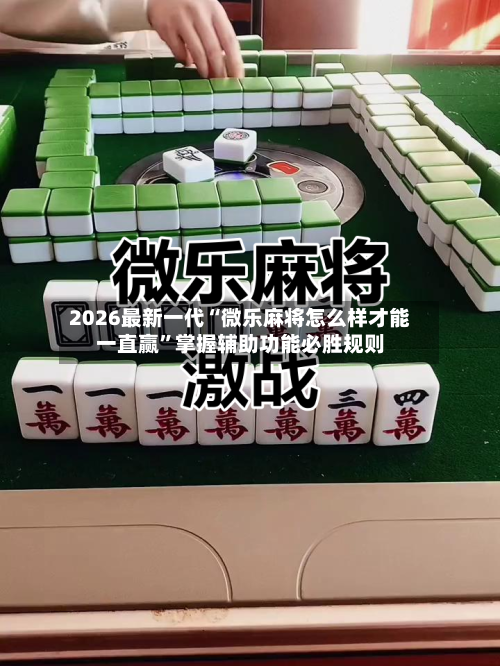 2026最新一代“微乐麻将怎么样才能一直赢”掌握辅助功能必胜规则