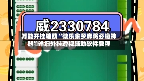 万能开挂辅助“微乐家乡麻将必赢神器”详细外挂透视辅助软件教程
