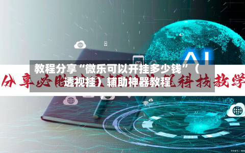 教程分享“微乐可以开挂多少钱”（透视挂）辅助神器教程
