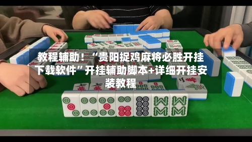 教程辅助！“贵阳捉鸡麻将必胜开挂下载软件”开挂辅助脚本+详细开挂安装教程