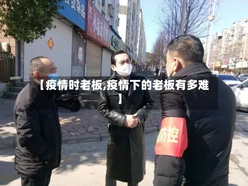 【疫情时老板,疫情下的老板有多难】