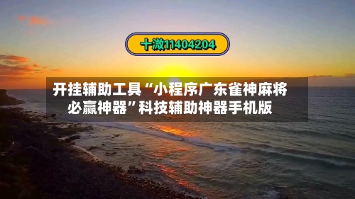 开挂辅助工具“小程序广东雀神麻将必赢神器”科技辅助神器手机版