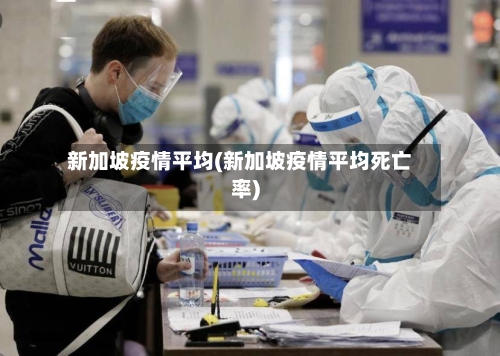 新加坡疫情平均(新加坡疫情平均死亡率)