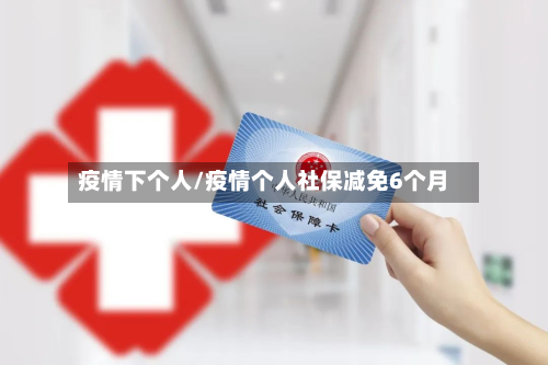 疫情下个人/疫情个人社保减免6个月
