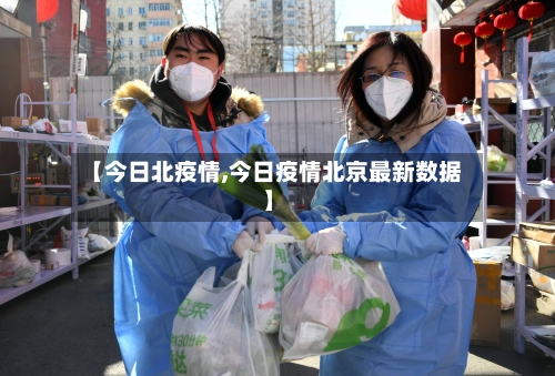 【今日北疫情,今日疫情北京最新数据】
