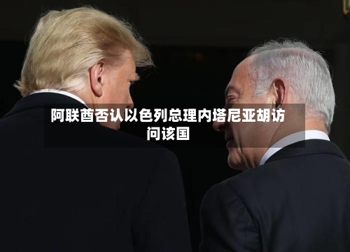 阿联酋否认以色列总理内塔尼亚胡访问该国