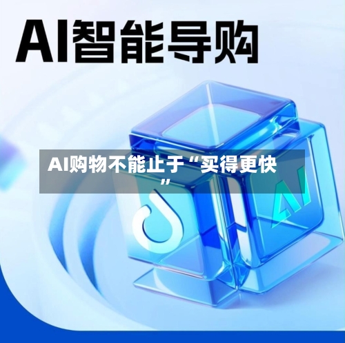 AI购物不能止于“买得更快”