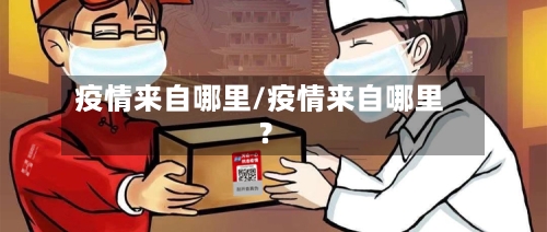 疫情来自哪里/疫情来自哪里?