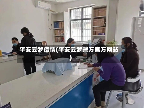 平安云梦疫情(平安云梦警方官方网站)