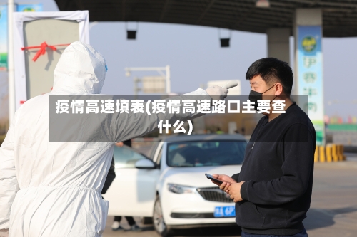疫情高速填表(疫情高速路口主要查什么)