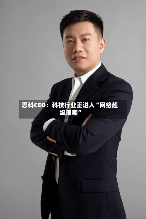 思科CEO：科技行业正进入“网络超级周期”