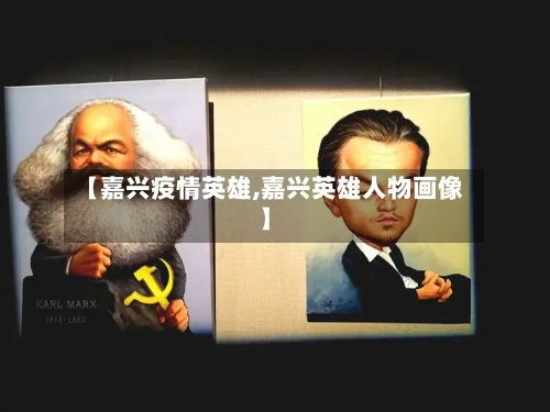 【嘉兴疫情英雄,嘉兴英雄人物画像】
