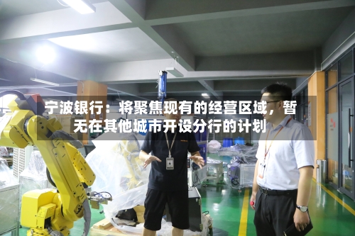 宁波银行：将聚焦现有的经营区域，暂无在其他城市开设分行的计划