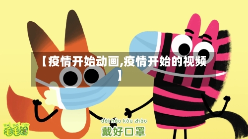 【疫情开始动画,疫情开始的视频】