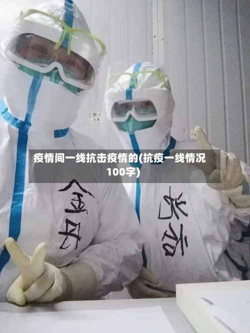 疫情间一线抗击疫情的(抗疫一线情况100字)