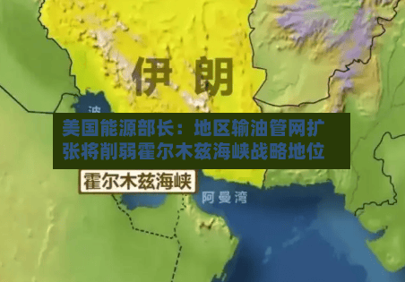 美国能源部长：地区输油管网扩张将削弱霍尔木兹海峡战略地位