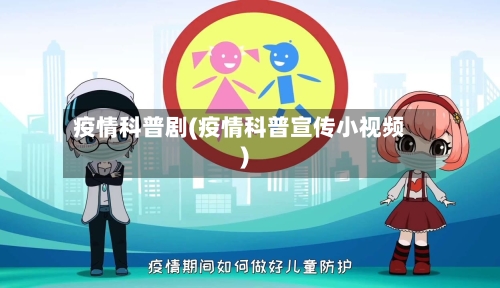 疫情科普剧(疫情科普宣传小视频)