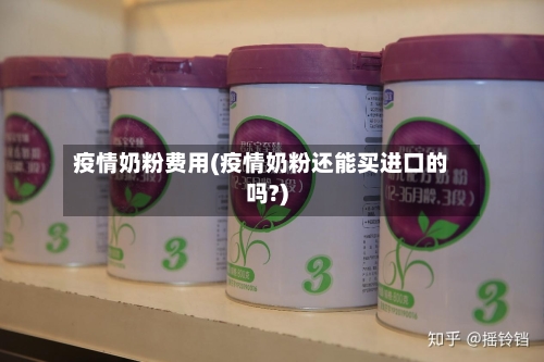 疫情奶粉费用(疫情奶粉还能买进口的吗?)