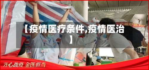 【疫情医疗条件,疫情医治】