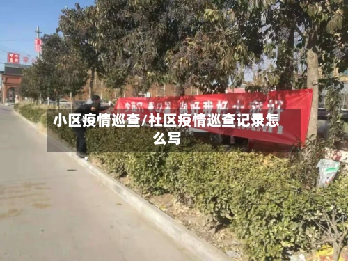 小区疫情巡查/社区疫情巡查记录怎么写