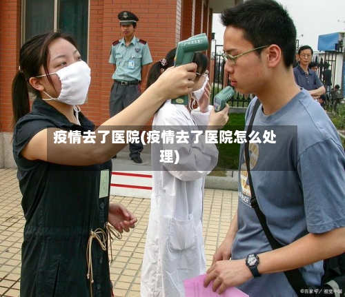 疫情去了医院(疫情去了医院怎么处理)