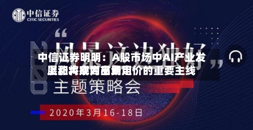 中信证券明明：A股市场中AI产业发展和大宗商品费用上涨将成为市场定价的重要主线