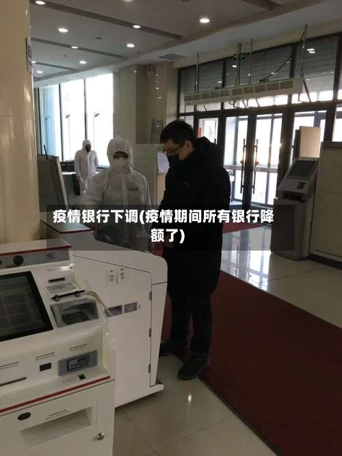 疫情银行下调(疫情期间所有银行降额了)