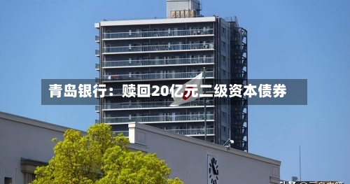 青岛银行：赎回20亿元二级资本债券