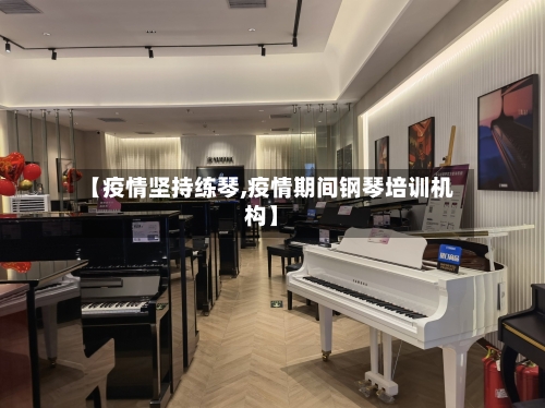 【疫情坚持练琴,疫情期间钢琴培训机构】