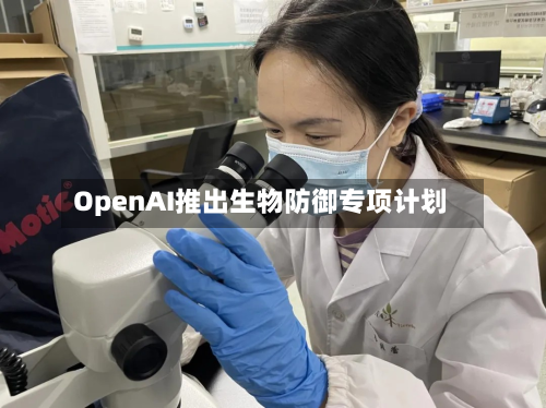 OpenAI推出生物防御专项计划