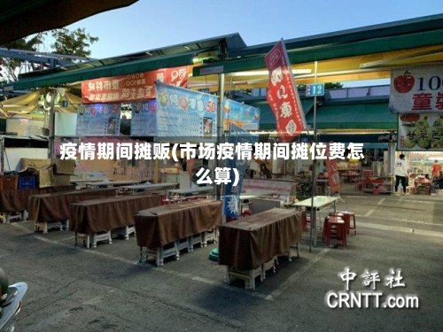 疫情期间摊贩(市场疫情期间摊位费怎么算)