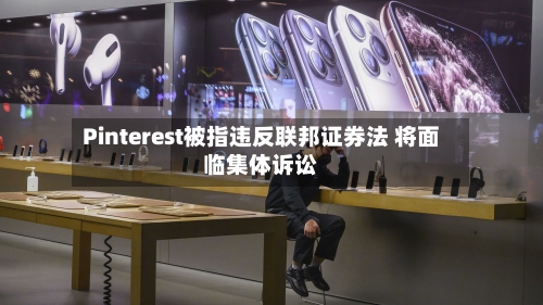 Pinterest被指违反联邦证券法 将面临集体诉讼